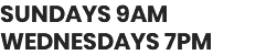 SUNDAYS 9AM WEDNESDAYS 7PM